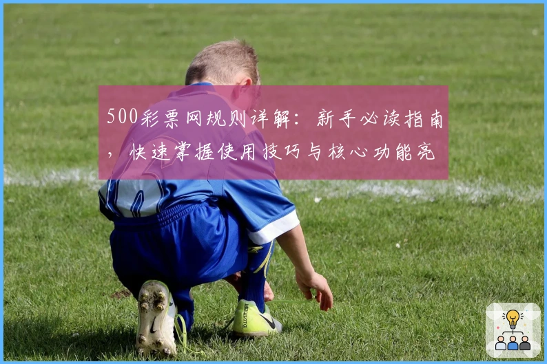 500彩票网规则详解：新手必读指南，快速掌握使用技巧与核心功能亮点