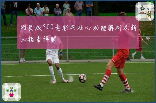 网页版500竞彩网核心功能解析及新人指南详解