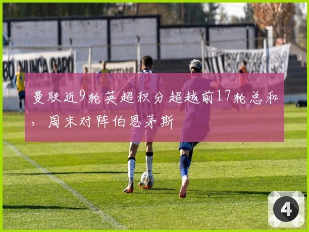 曼联近9轮英超积分超越前17轮总和，周末对阵伯恩茅斯