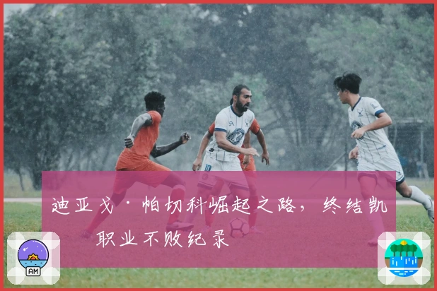 迪亚戈·帕切科崛起之路，终结凯文职业不败纪录