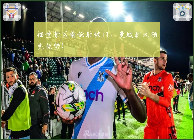 福登禁区前低射破门，曼城扩大领先优势！