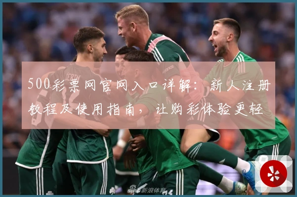 500彩票网官网入口详解：新人注册教程及使用指南，让购彩体验更轻松