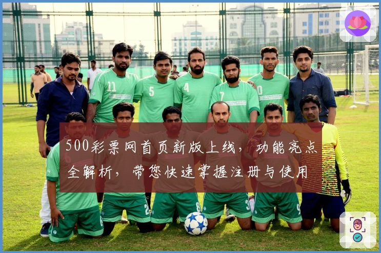 500彩票网首页新版上线，功能亮点全解析，带您快速掌握注册与使用技巧