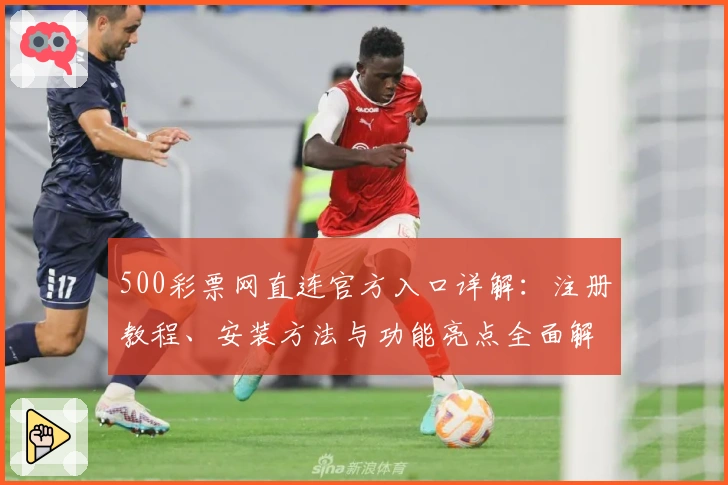 500彩票网直连官方入口详解：注册教程、安装方法与功能亮点全面解析