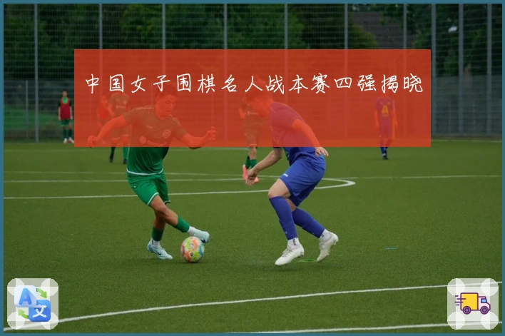 中国女子围棋名人战本赛四强揭晓