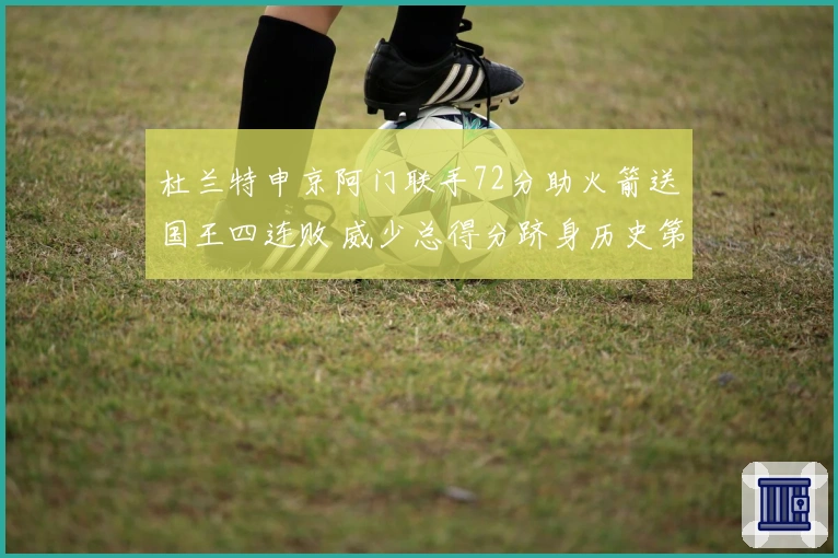 杜兰特申京阿门联手72分助火箭送国王四连败 威少总得分跻身历史第17