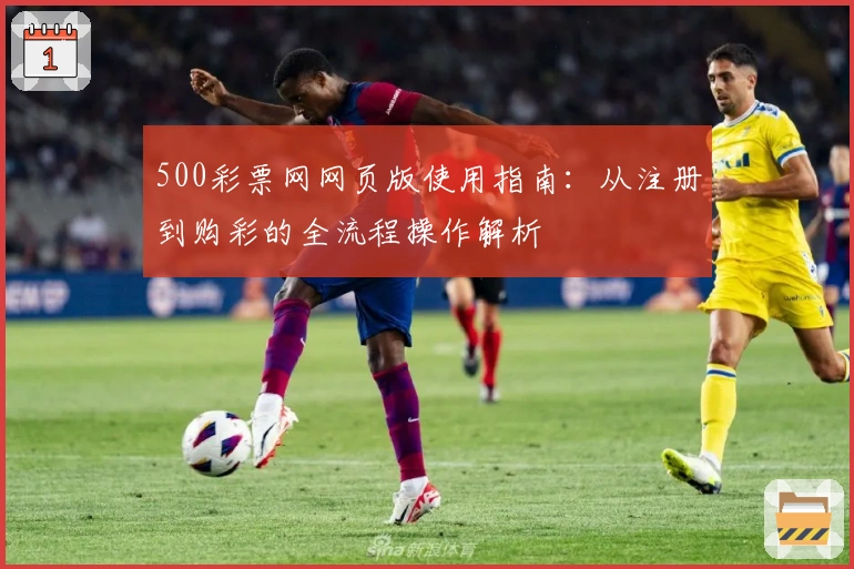 500彩票网网页版使用指南:从注册到购彩的全流程操作解析