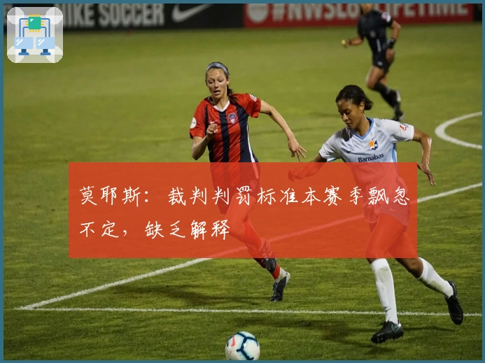 莫耶斯：裁判判罚标准本赛季飘忽不定，缺乏解释