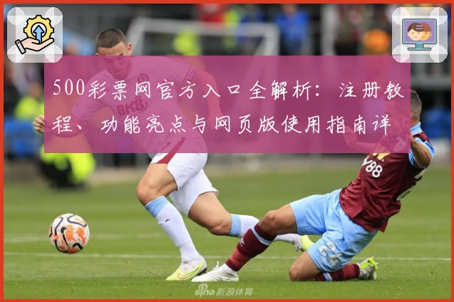 500彩票网官方入口全解析：注册教程、功能亮点与网页版使用指南详解