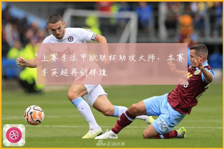 上赛季法甲欧联杯助攻大师，本赛季英超再创辉煌