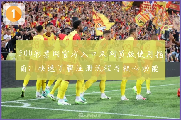 500彩票网官方入口及网页版使用指南：快速了解注册流程与核心功能解析
