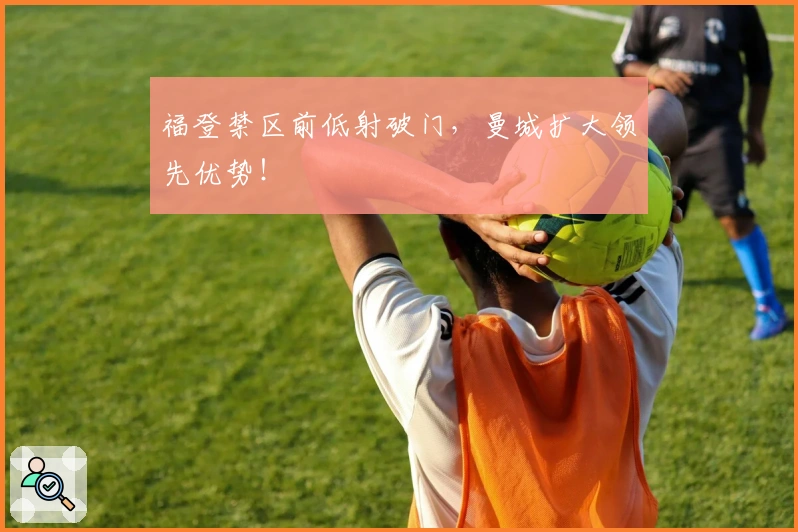 福登禁区前低射破门，曼城扩大领先优势！