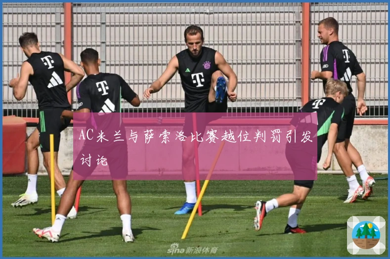 AC米兰与萨索洛比赛越位判罚引发讨论