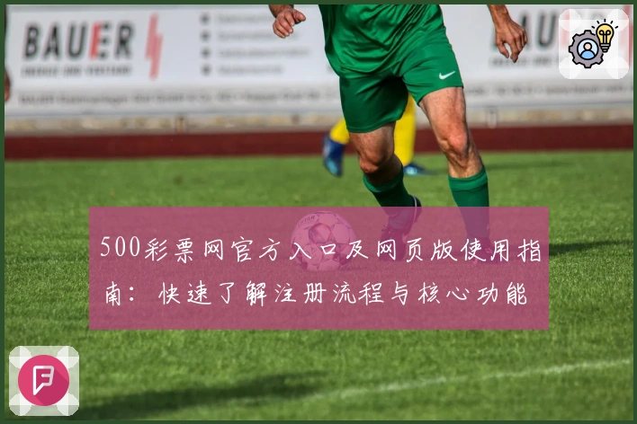 500彩票网官方入口及网页版使用指南：快速了解注册流程与核心功能解析