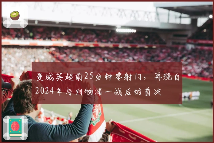 曼城英超前25分钟零射门，再现自2024年与利物浦一战后的首次