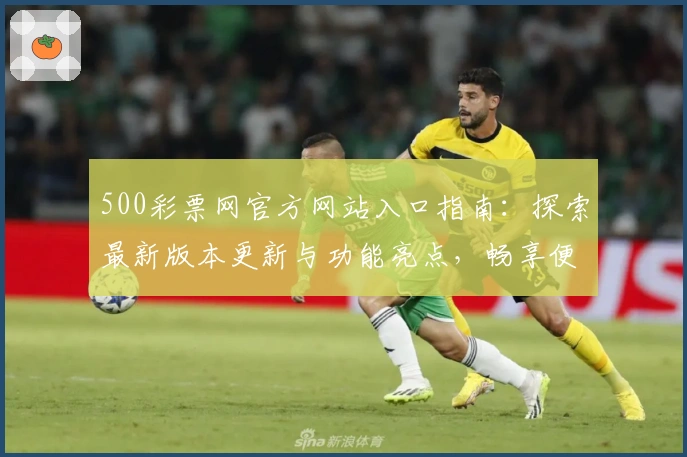 500彩票网官方网站入口指南：探索最新版本更新与功能亮点，畅享便捷体验