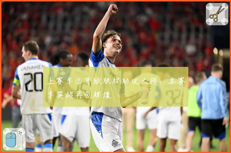 上赛季法甲欧联杯助攻大师，本赛季英超再创辉煌