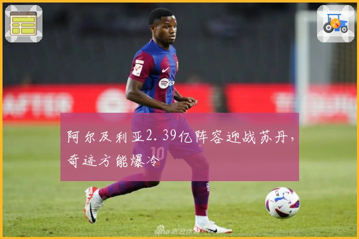 阿尔及利亚2.39亿阵容迎战苏丹，奇迹方能爆冷